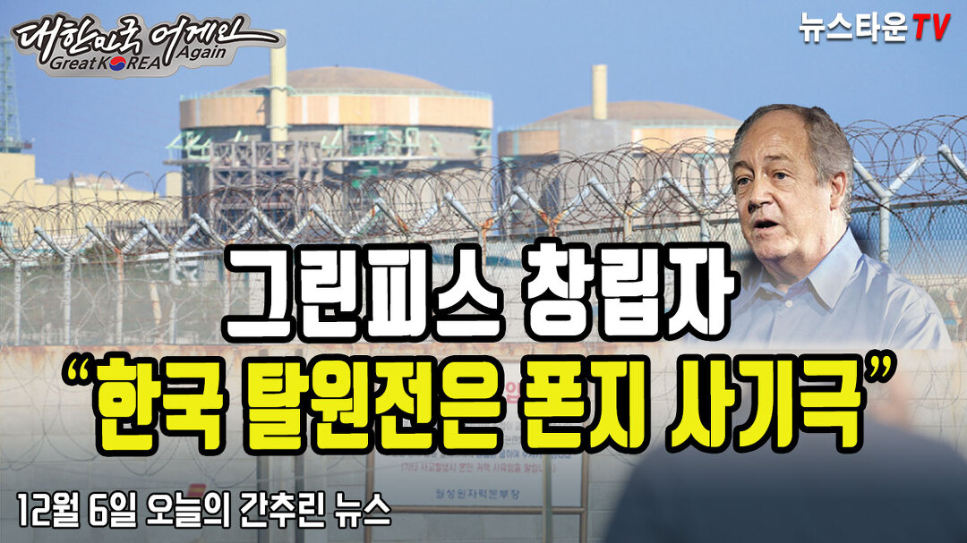 그린피스 창립자 한국 탈원전은 폰지 사기극 - 12월 6일 오늘의 간추린 뉴스 [뉴스타운TV] - kakaoTV 그린피스 창립자 한국 탈원전은 폰지... 