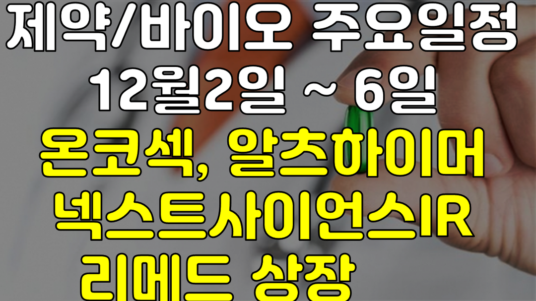 제약/바이오 주요일정 12월2일 ~ 6일 온코섹, 알츠하이머... 주요일정 12월2일 ~ 6일 온코섹, 알츠하이머 넥스트사이언스IR  리메드 상장... 