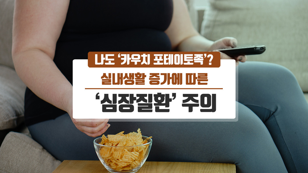 나도 ‘카우치 포테이토족’? 실내생활 증가에 따른 ‘심장질환’... 나도 ‘카우치 포테이토족’? 실내생활 증가에 따른 ‘심장질환’... 