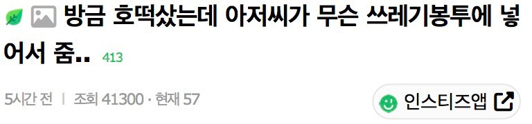 방금 호떡 샀는데 아저씨가 무슨 쓰레기봉투에 넣어서 줌..