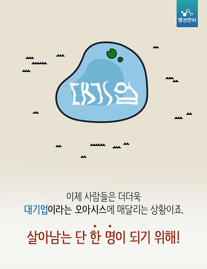 이제 사람들은 더더욱
대기업이라는 오아시스에 매달리는 상황이죠.

살아남는 단 한 명이 되기 위해!