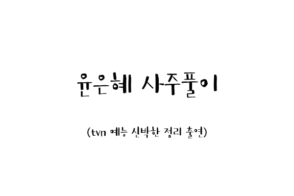 윤은혜 사주풀이 (tvn 예능 신박한 정리 출연)