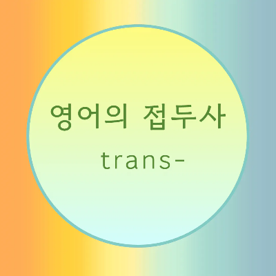 [블로그] 접두사 < trans- >로 시작하는 단어의 발음을 알아보자.