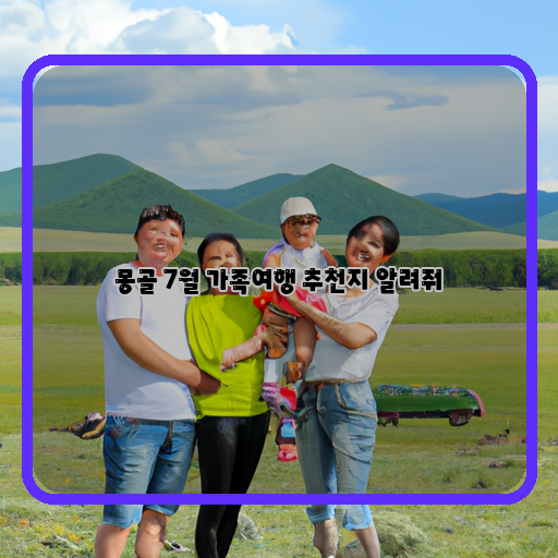 몽골 7월, 가족과 함께 즐기는 추억 만들기!