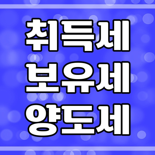 취득세 보유세 양도세 구분하기_부동산 용어 (428번)
