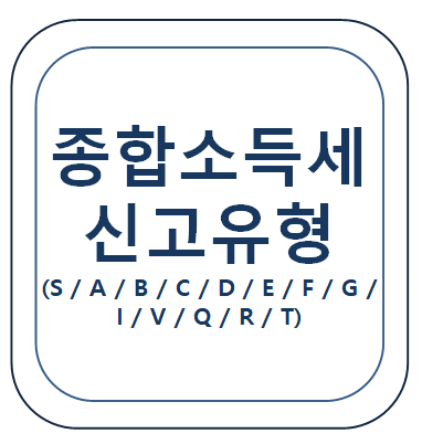 종합소득세 신고유형 알아보기(S / A / B / C / D / E / F / G / I / V / Q / R / T)