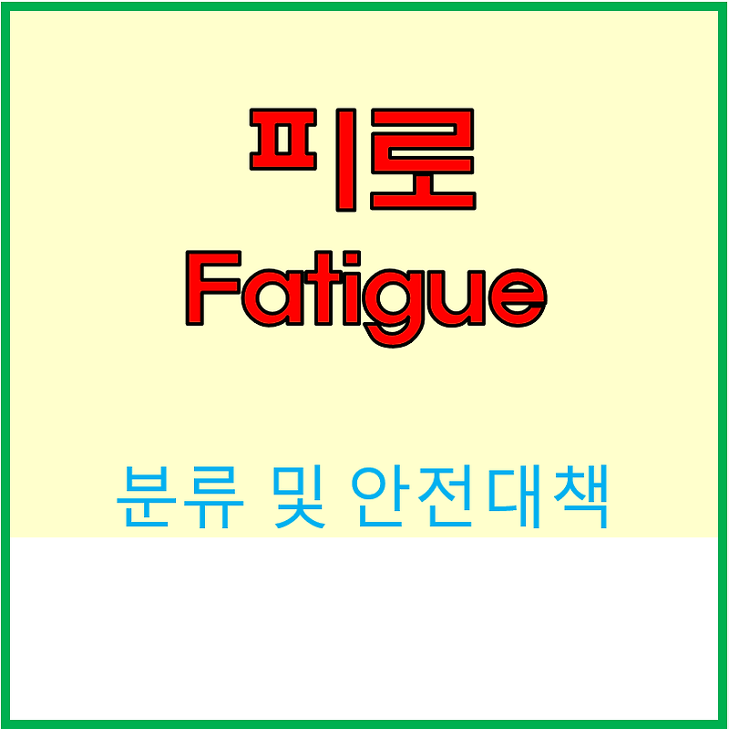 피로(Fatigue)  분류 및 안전대책