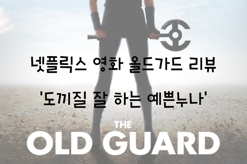 넷플릭스 영화 올드가드 리뷰 '도끼질 잘 하는 예쁜누나'