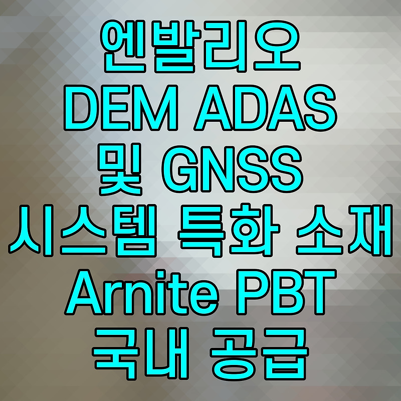 엔발리오 DEM ADAS 및 GNSS 시스템 특화 소재 Arnite PBT 국내 공급
