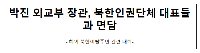 박진 외교부 장관, 북한인권단체 대표들과 면담