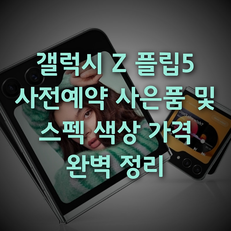 갤럭시 Z 플립5 사전예약 사은품 및 스펙 색상 가격 완벽 정리