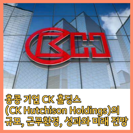 CK Hutchison Holdings에 대한 크기, 근무 환경, 성과, 미래 전망 포괄적인 이해 소개