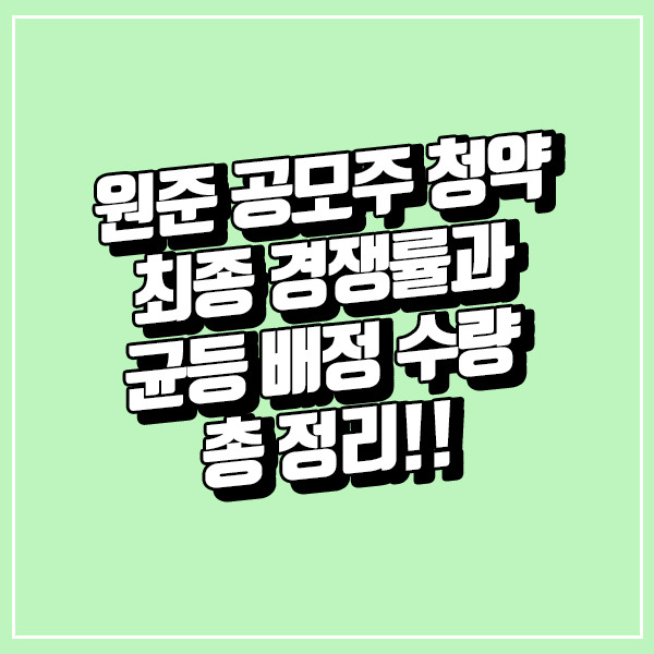 원준 청약 최종 경쟁률과 균등 배정 수량 총 정리!!