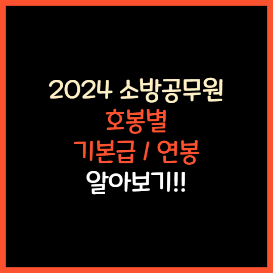 소방공무원 호봉별 기본급 연봉 알아보기 2024년 최신
