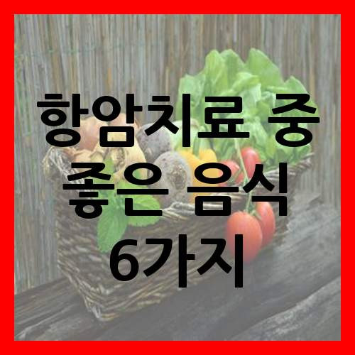 항암치료 중 드셔도 괜찮은 음식 6가지