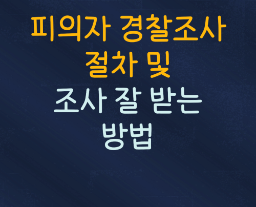 피의자 경찰조사 절차 및  잘 받는 방법