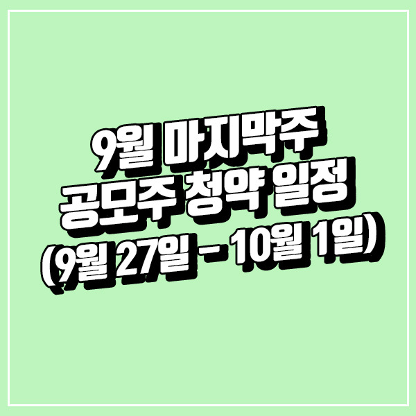 9월 마지막주 공모주 청약 일정 (9월 27일 - 10월 1일)