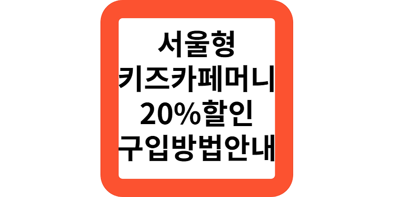 서울형키즈카페머니.20%할인 구매방법.(발행일,사용처,이용방법)