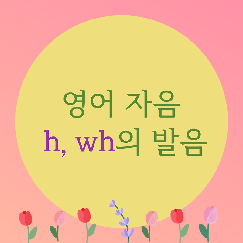 [블로그] 영어자음 < h, wh >의 발음을 알아보자