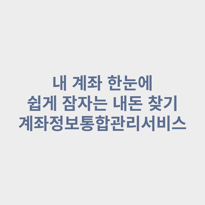 내 계좌 한눈에, 잠자는 내 돈 10만원 찾았습니다. 계좌정보통합 관리 서비스 이용