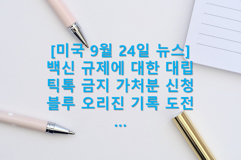 월스트리트(Wall Street) 9월 24일 아침 뉴스(코로나 백신 규제 강화 논란, 틱톡 금지 가처분 신청, 미국 증시 하락, 미채권 인기, 블루 오리진 로켓 재사용 기록도전, 캘리포니아주 2035년 내연기관 ..