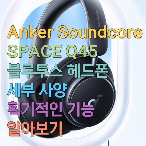 Anker Soundcore SPACE Q45 블루투스 헤드폰 세부 사양 획기적인 기능 알아보기