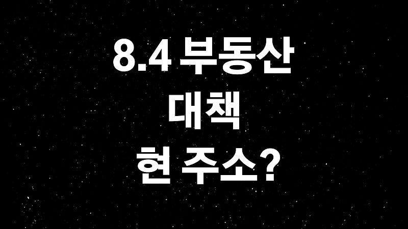 8.4부동산대책 (ft.시행후 거진 세 달이 다 되어가는 시점, 결과는?)