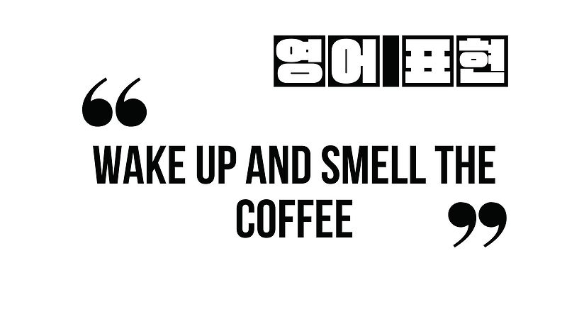 (자주 쓰는 영어 표현) wake up and smell the coffee