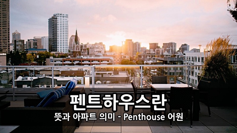 펜트하우스란 뜻과 아파트 의미 - Penthouse 어원