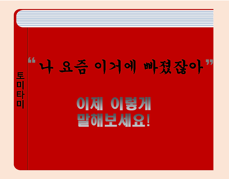 [오늘의 영어표현] be into실제로 정말 자주 쓰는 표현 '나 요즘 ~에 빠졌잖아'