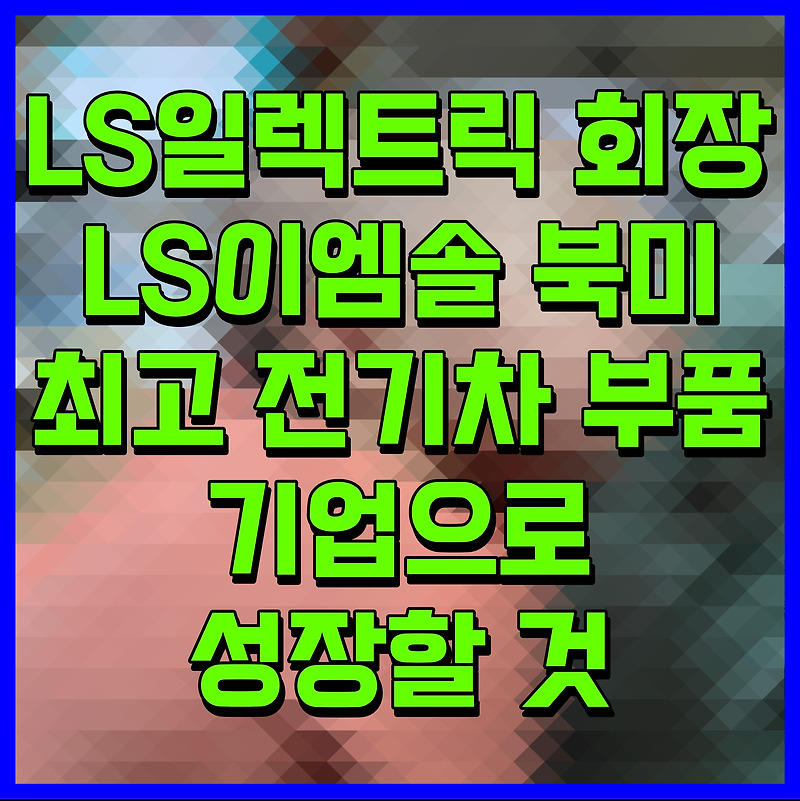 LS일렉트릭 회장 LS이엠솔 북미 최고 전기차 부품 기업으로 성장할 것