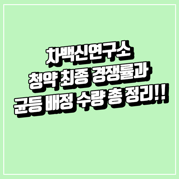 차백신연구소 최종 경쟁률과 균등 배정 수량 총 정리!!