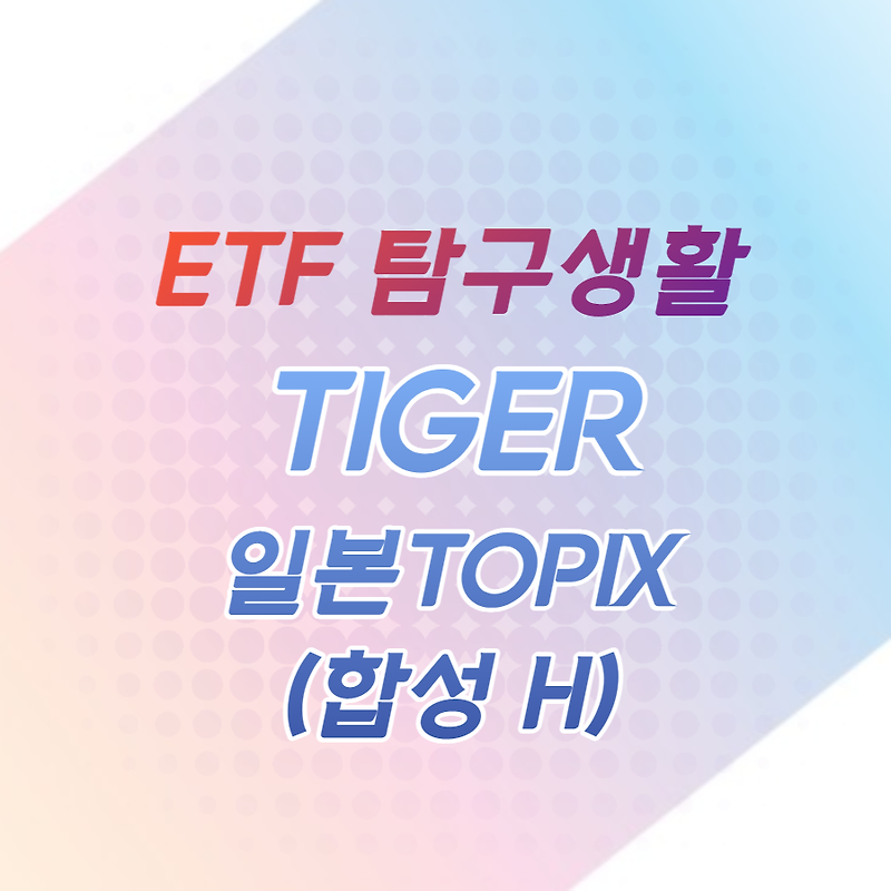 ETF탐구생활 / TIGER 일본TOPIX(합성 H), 핥아보기