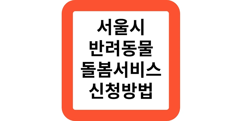서울시 찾아가는 반려동물 돌봄서비스 대상 지원 신청 방법