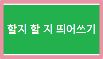 할지 할 지 띄어쓰기