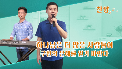 찬양 듣기＜하나님은 더 많은 사람들이 구원의 은혜를 얻기 바란다＞