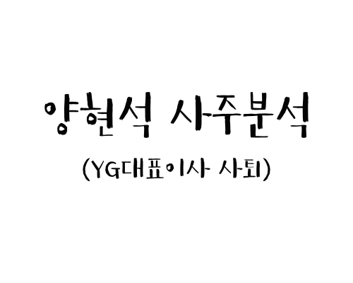 양현석 사주분석 (대표이사 사퇴)