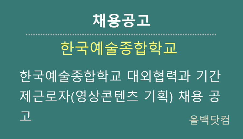 [채용공고] 한국예술종합학교 대외협력과 기간제근로자(영상콘텐츠 기획) 채용 공고