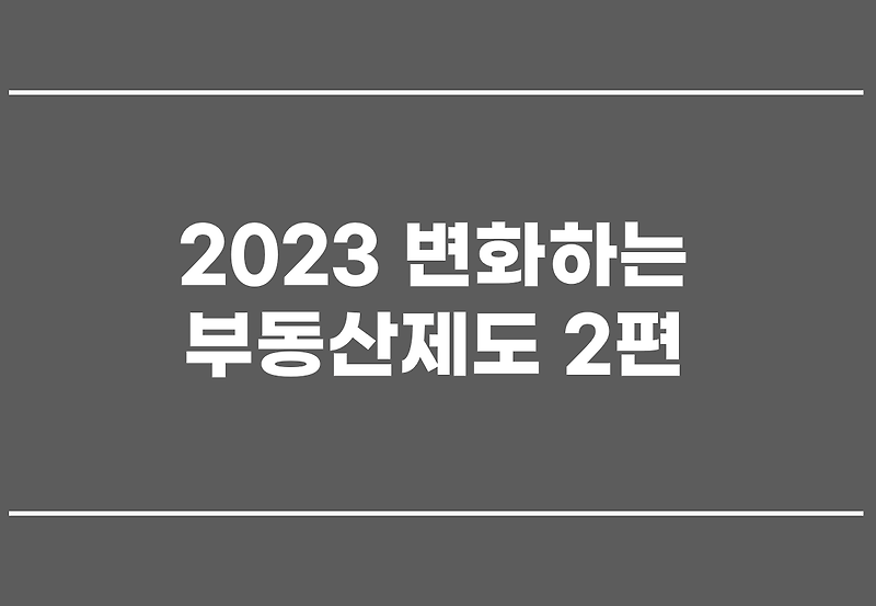 2023 변화하는 부동산제도 2편