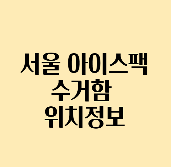 [아이스팩 재활용] 서울 아이스팩 수거함 위치정보