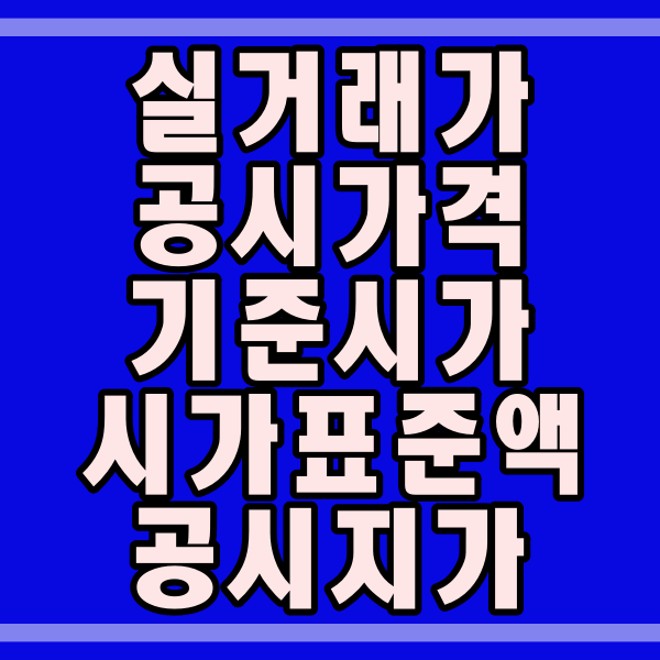 부동산 가격의 종류_차이점 (실거래가, 공시가격, 기준시가, 시가표준액, 공시지가)  420번