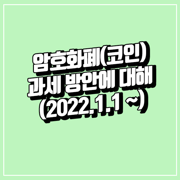 암호화폐(코인) 과세 방안에 대해 (2022.1.1 ~)