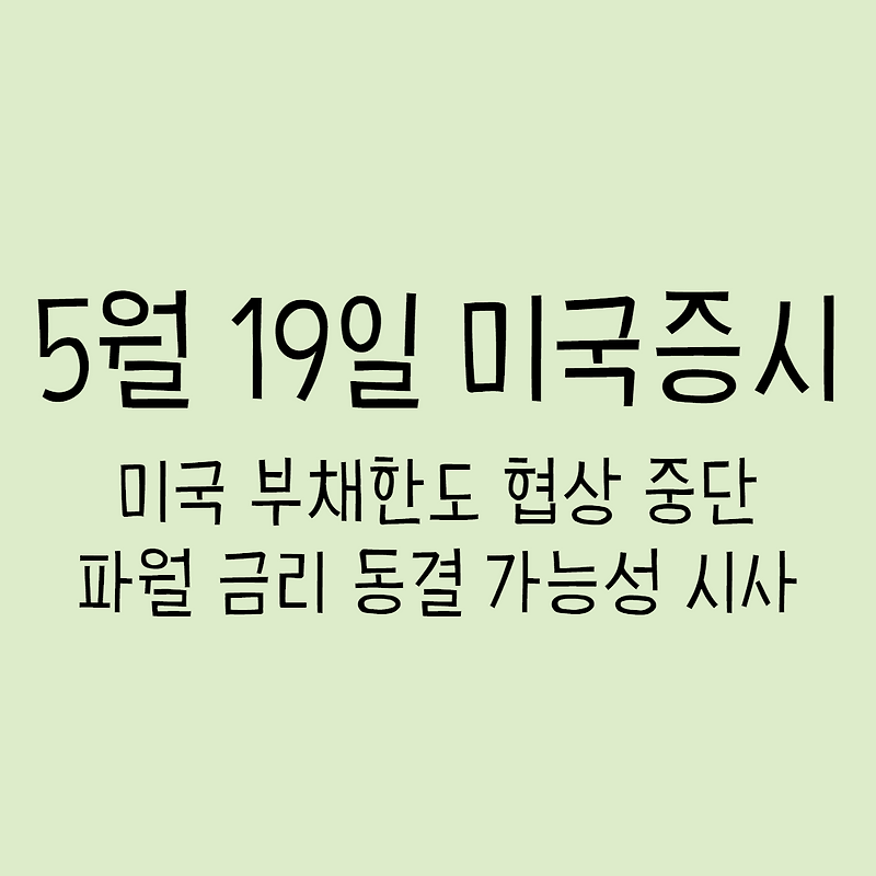 5월 19일 미국증시 - 미국 부채한도 협상 중단, 파월 금리 동결 가능성 시사