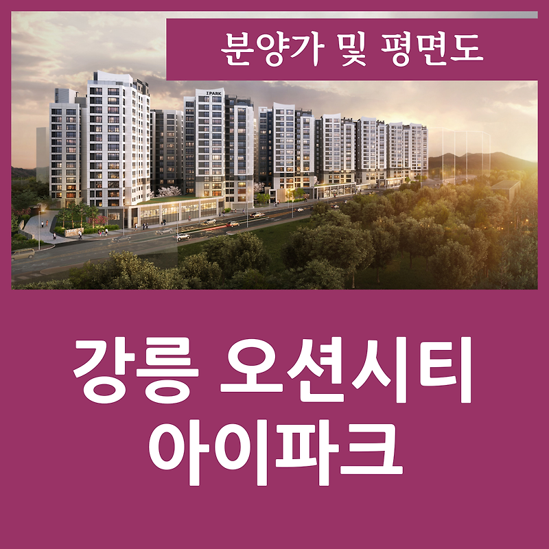 강릉 오션시티 아이파크 분양가 및 평면도 정리 오션뷰 아파트