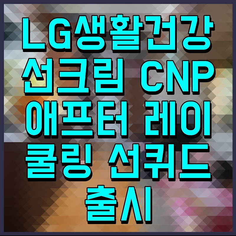 LG생활건강 선크림 CNP 애프터 레이 쿨링 선퀴드 출시