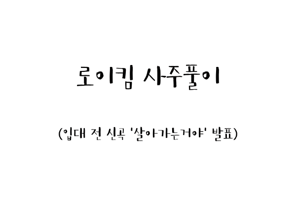 로이킴 사주풀이 (입대 전 신곡 '살아가는거야'발표)
