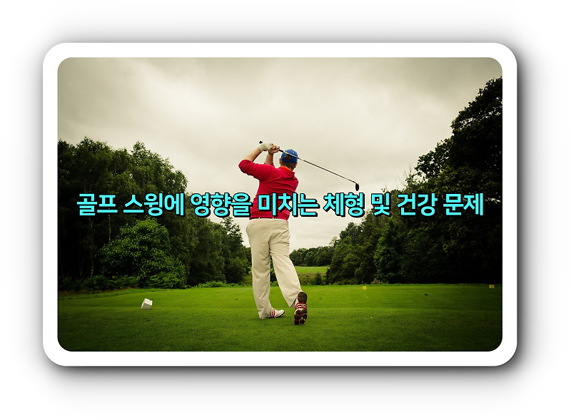 골프 스윙에 영향을 미치는 체형 및 건강 문제