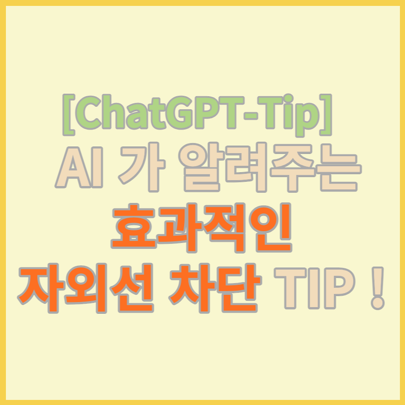 [ChatGPT-Tip] AI 가 알려주는 효과적인 자외선 차단 TIP !