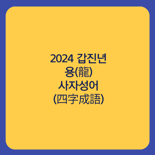 용(龍) 사자성어(四字成語)Ⅱ 2024 갑진년(甲辰年) 청룡(靑龍)의 해