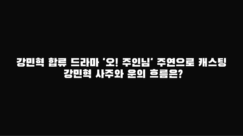강민혁 합류 드라마 '오! 주인님' 주연으로 캐스팅 강민혁 사주와 운의 흐름은?